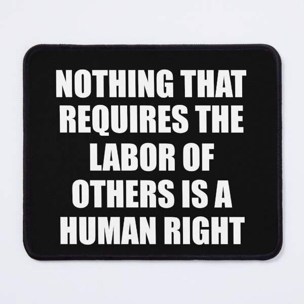 Item preview, Nothing That Requires The Labor Of Others Is A Human Right designed and sold by fyy-fcy-artwork.