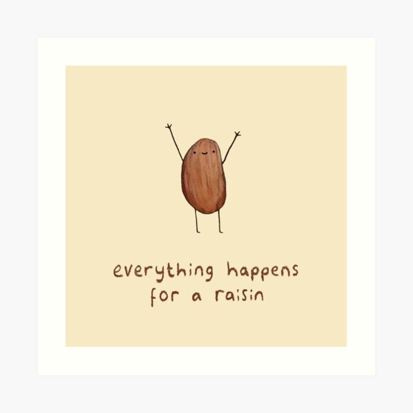 Everything Happens for a Raisin Art Print