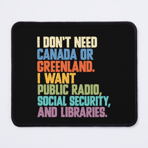 Item preview, I Don't Need Canada Or Greenland. I Want Public Radio, Social Security, And Libraries. Public Services Advocate. designed and sold by SkeletonsDanger.
