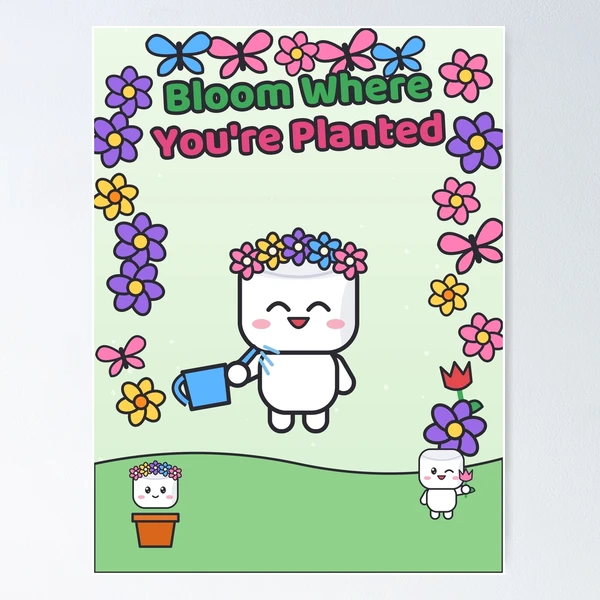 Bloom Where You're Planted - Cute Garden Marshmallow Pip with Flowers — Poster by BiMood