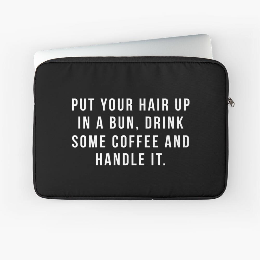 Put Your Hair Up In A Bun, Drink Some Coffee And Handle It. Laptop Sleeve