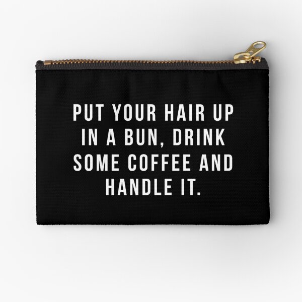 Put Your Hair Up In A Bun, Drink Some Coffee And Handle It. Zipper Pouch