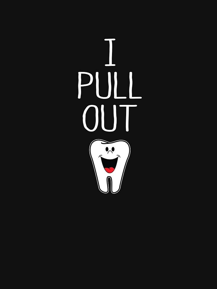 "I Pull Out Funny Dentist Tooth Dentistry Jokes Wisdom Tooth" Tshirt