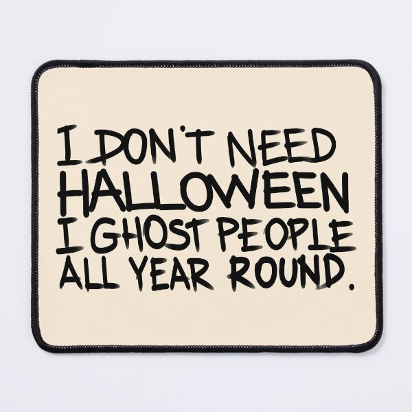 Item preview, I don't need halloween, I ghost people all year round designed and sold by Tanya Zevallos.