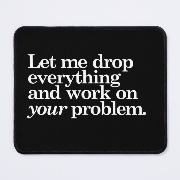 Item preview, Let Me Drop Everything And Work On Your Problem designed and sold by fianygerava.