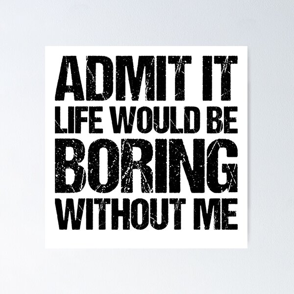 Item preview, Admit It Life Would Be Boring Without Me designed and sold by Cyber Warrior.