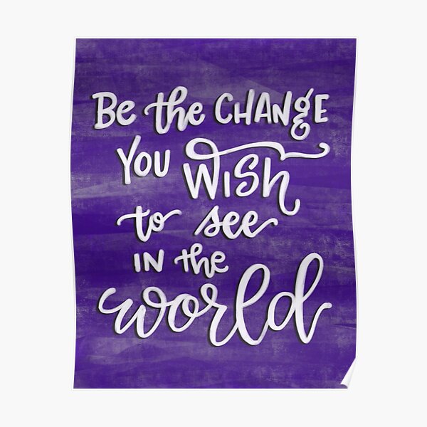 Be The Change You Wish To See In The World Poster