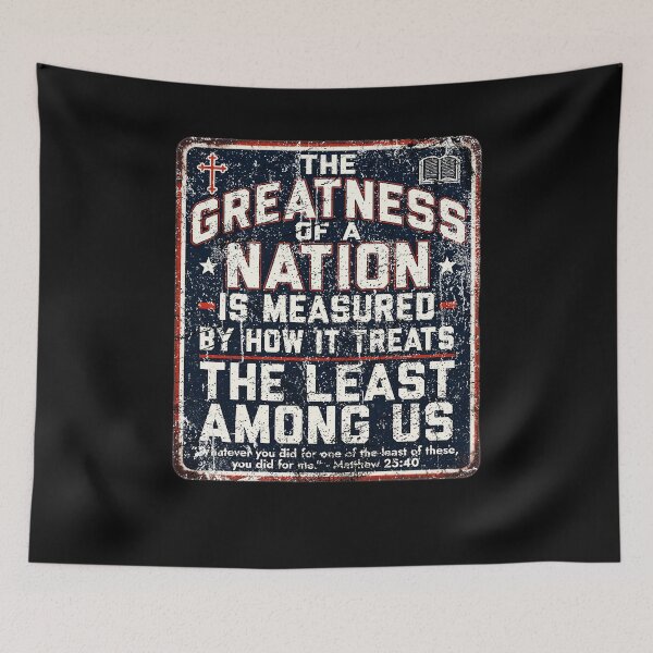 Item preview, THE GREATNESS OF A NATION IS MEASURED BY HOW IT TREATS THE LEAST AMONG US designed and sold by Schaffer1.