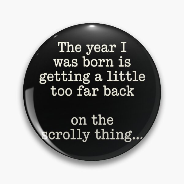 Item preview, The Year I Was Born Is Getting A Little Too Far Back On The Scrolly Thing designed and sold by KristiTaylorArt.