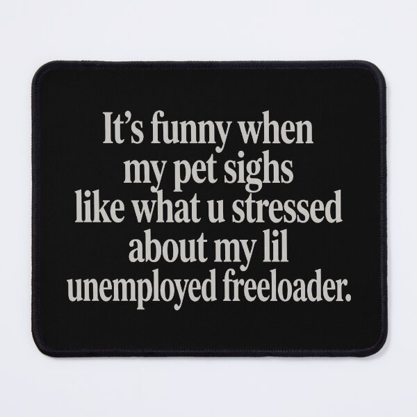 Item preview, It’s Funny When My Pet Sighs Like What U Stressed About My Lil Unemployed Freeloader designed and sold by theandroidvivz.
