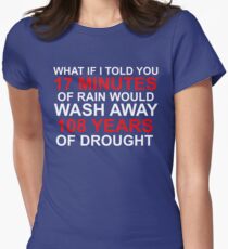 WHAT IF I TOLD YOU 17 MINUTES OF RAIN WOULD WASH AWAY 108 YEARS OF DROUGHT Women's Fitted T-Shirt