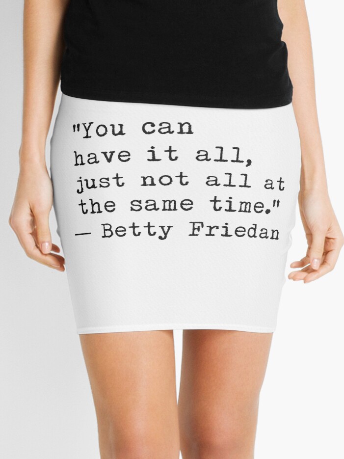 You can have it all just not all at the same time. Betty Friedan Mini Skirt for Sale by epicpaper quotes Redbubble