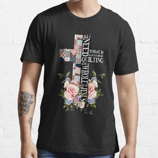 All I need today is Quilting and Jesus Essential T-Shirt
