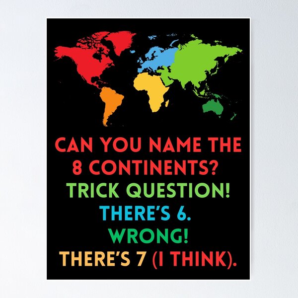Item preview, Name the 8 continents? Trick question! There’s 6. Wrong! There’s 7 (I think) - Geography Humor designed and sold by lovewhatyoudo.