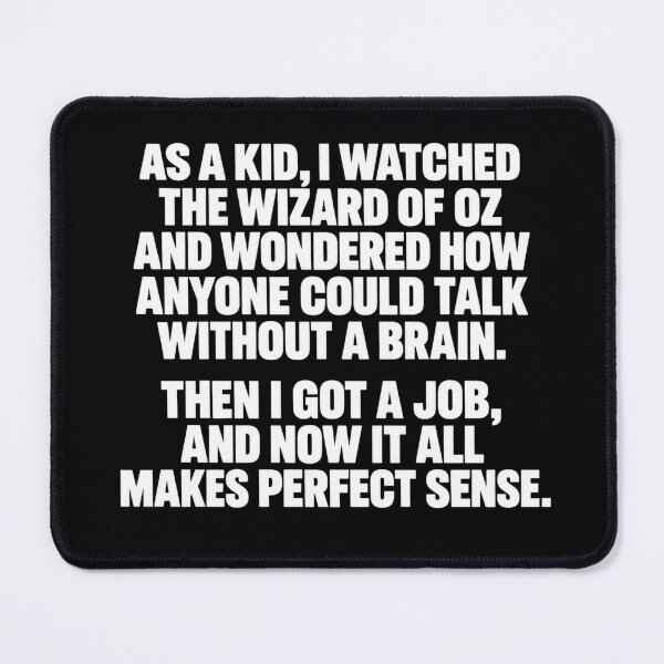 Item preview, AS A KID, I WATCHED THE WIZARD OF OZ AND WONDERED HOW ANYONE COULD TALK WITHOUT A BRAIN. THEN I GOT A JOB, AND NOW IT ALL MAKES PERFECT SENSE. designed and sold by Djikou.