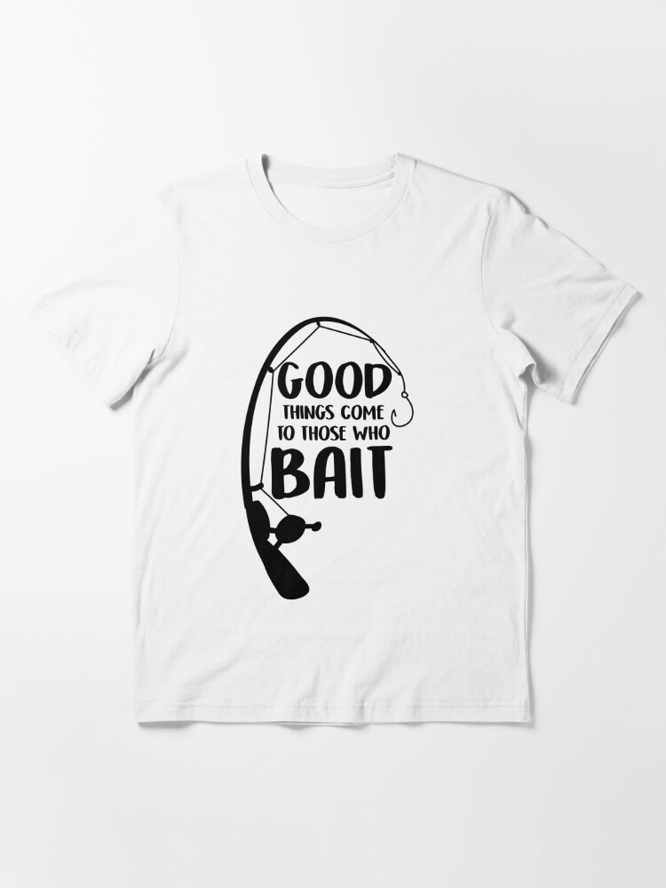 Good Things Come to Those Who Bait Funny Fish Fishing Fisherman Essential  T-Shirt for Sale by ccheshiredesign
