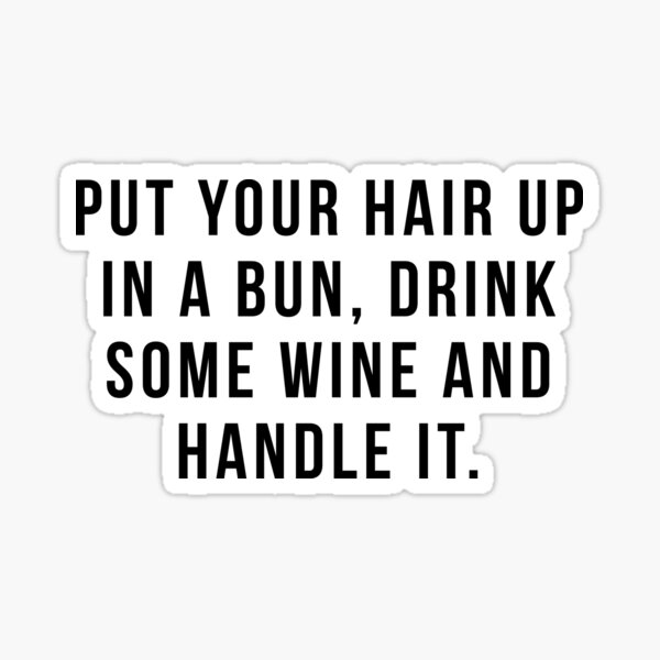 Put Your Hair Up In A Bun, Drink Some Wine And Handle It. Sticker
