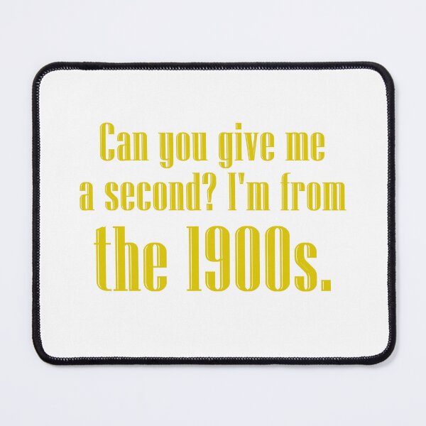 Item preview, Can you give me a second? I'm from the 1900s. | yellow designed and sold by creatornotfound.