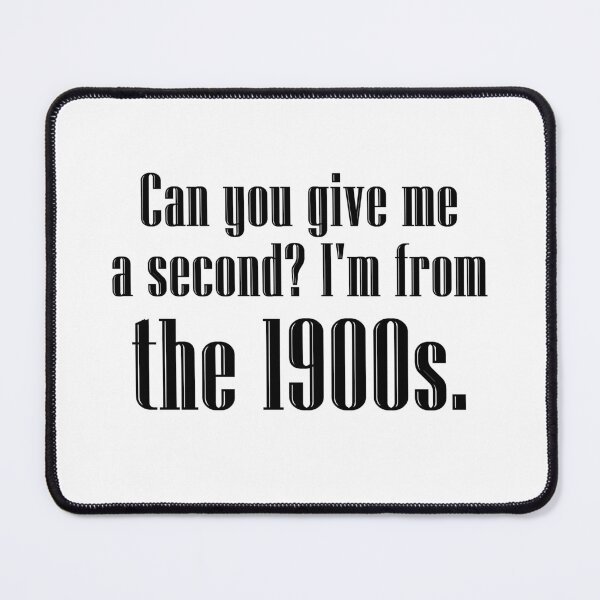 Item preview, Can you give me a second? I'm from the 1900s. | black designed and sold by creatornotfound.