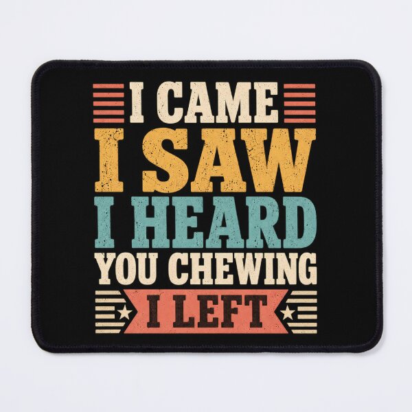 Item preview, I Came I Saw I Heard You Chewing I Left designed and sold by Bob Meme Life.