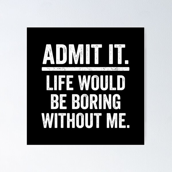 Item preview, Admit It. Life Would Be Boring Without Me. Sarcastic Humor Confident Personality Funny Quote designed and sold by PopStars1993.