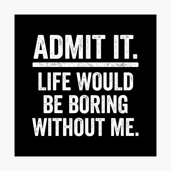 Item preview, Admit It. Life Would Be Boring Without Me. Sarcastic Humor Confident Personality Funny Quote designed and sold by PopStars1993.