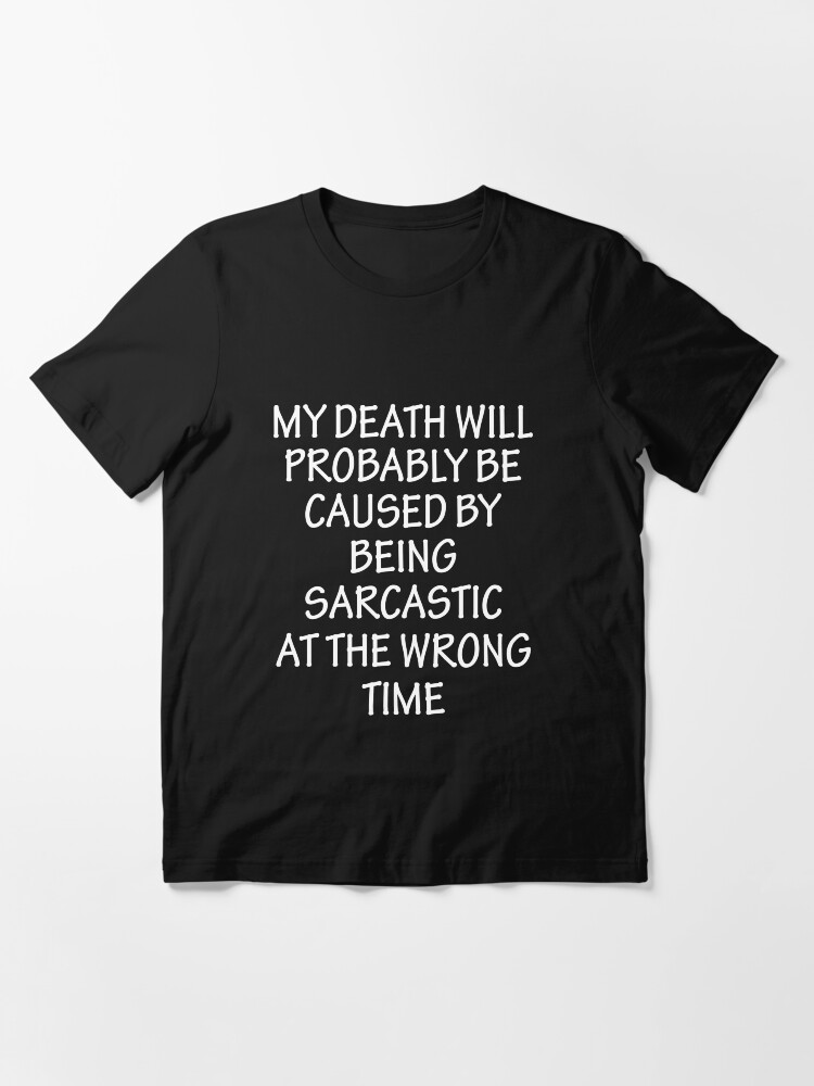 Cool Shirt Sarcastic Shirt Funny Sarcasm, Funny Shirt My death will provably be caused by being sarcastic at the wrong time T-Shirt