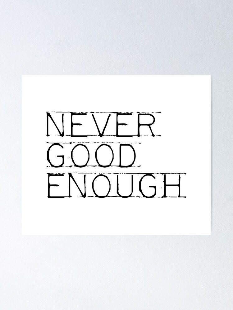 Never Good Enough Poster By Didijuca Redbubble