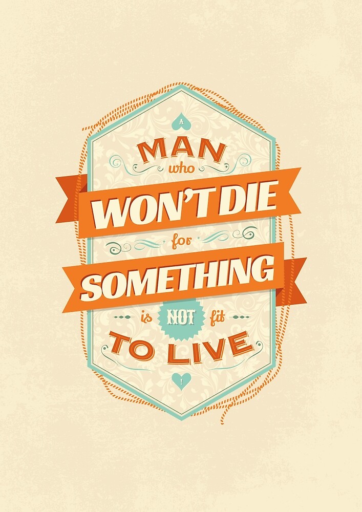 "A MAN WHO WON'T DIE FOR SOMETHING IS NOT FIT TO LIVE" by snevi Redbubble