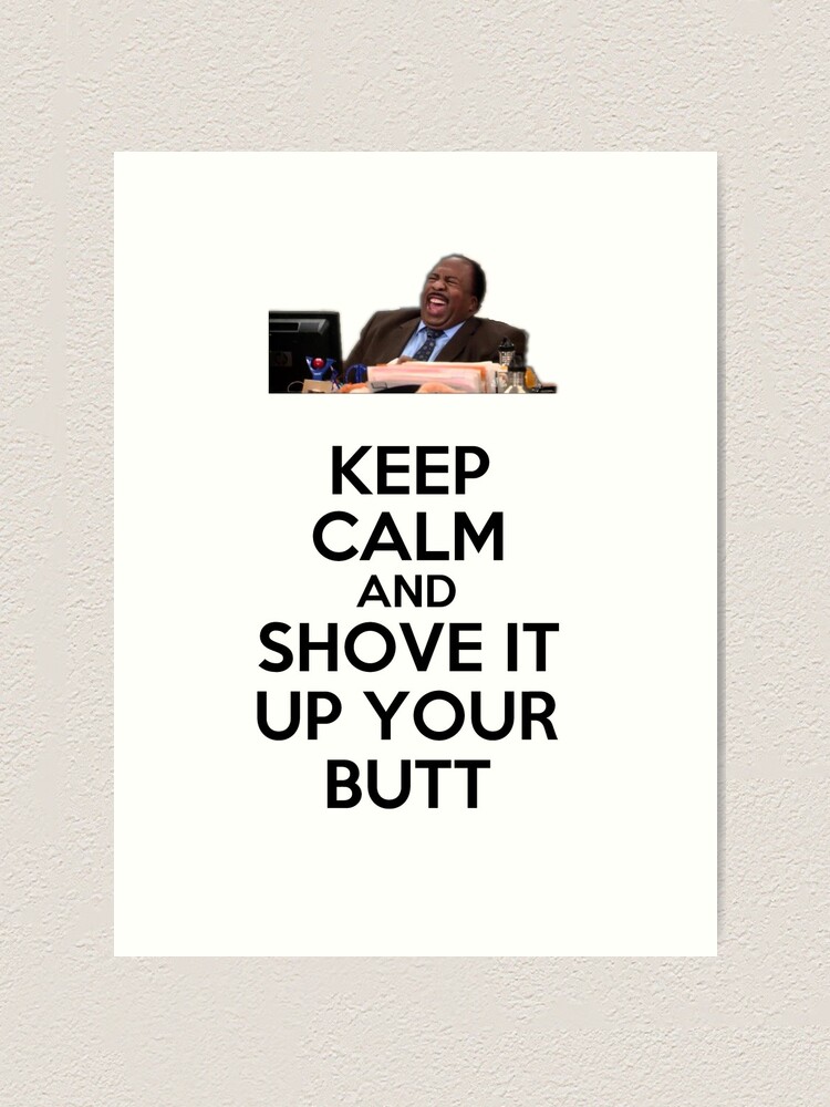 Keep Calm and Shove it Up your Butt - Stanley - The Office