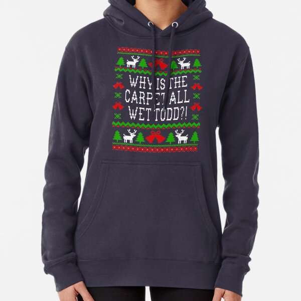 Why Is The Carpet All Wet Todd?! Christmas Vacation Quote - Ugly Christmas Sweater Style Pullover Hoodie
