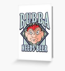 BUBBA NEEDS BEER Greeting Card