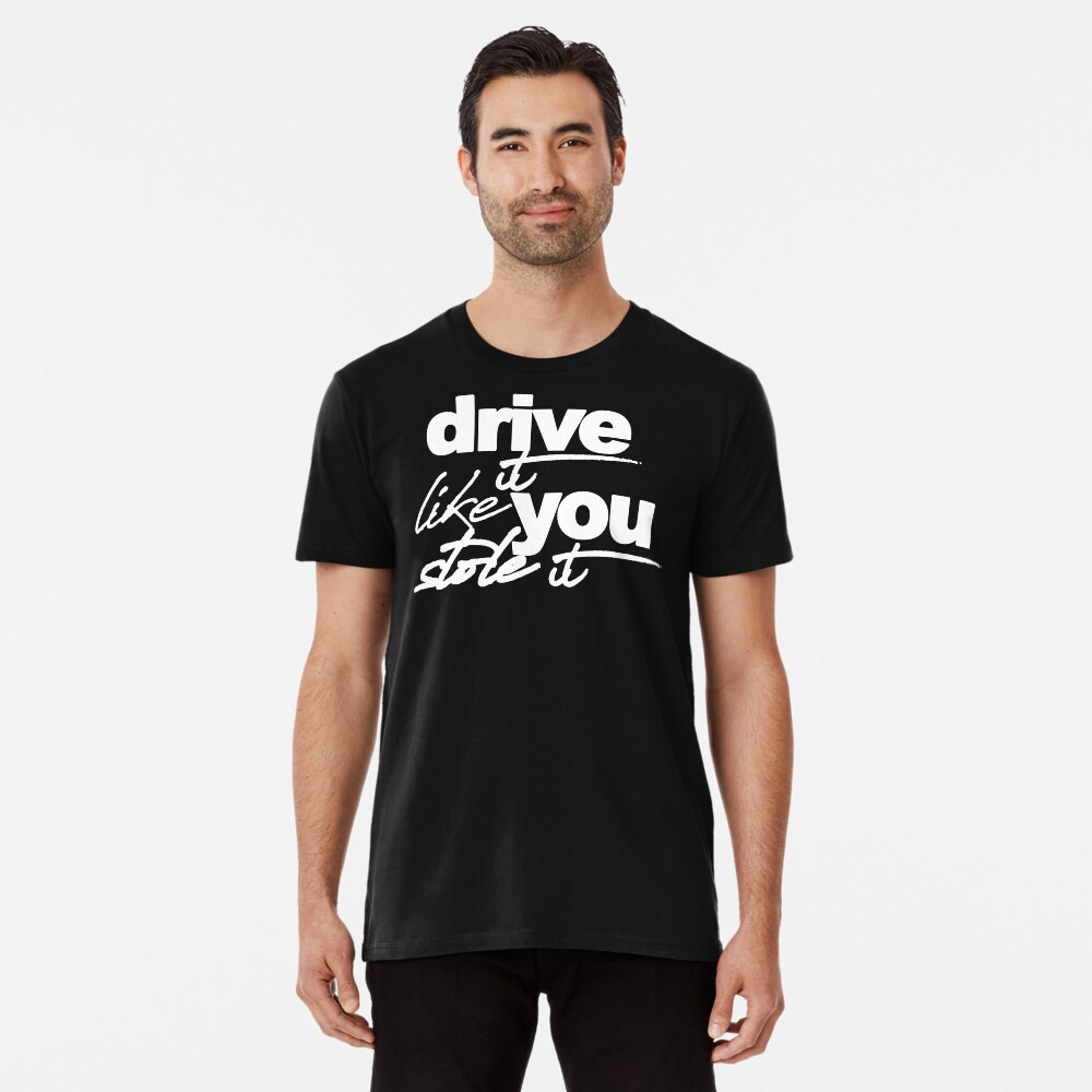 drive it like you stole it shirt