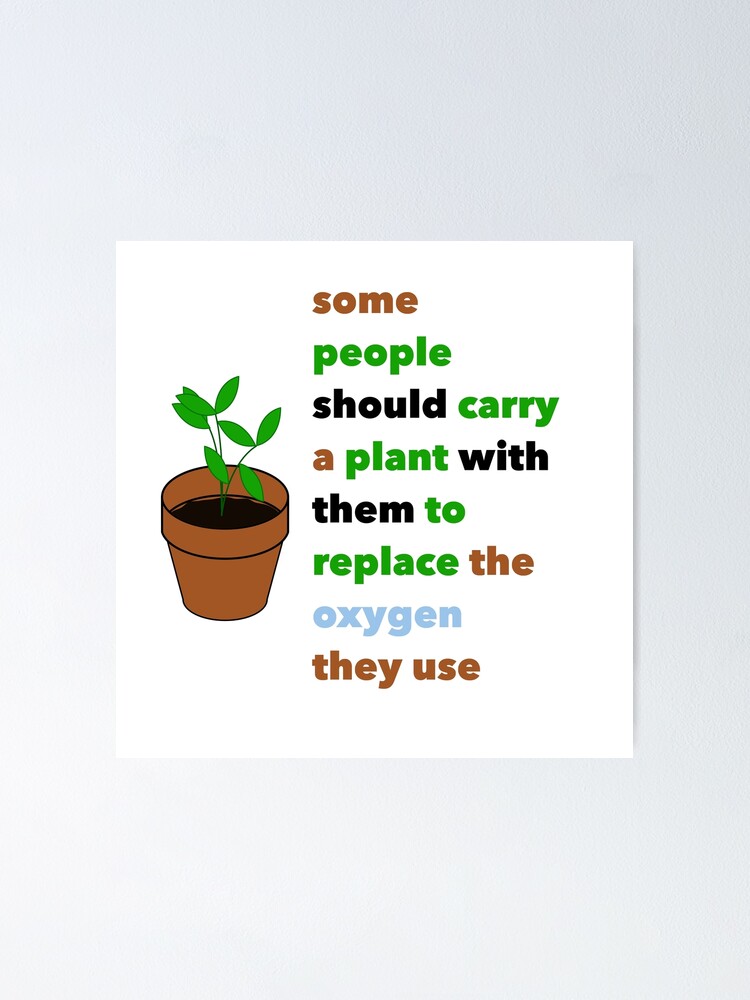 "Some people should carry a plant with them to replace the oxygen they