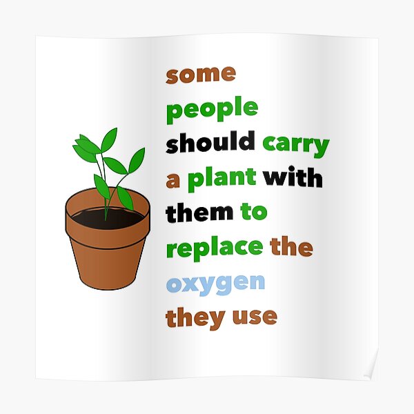 "Some people should carry a plant with them to replace the oxygen they