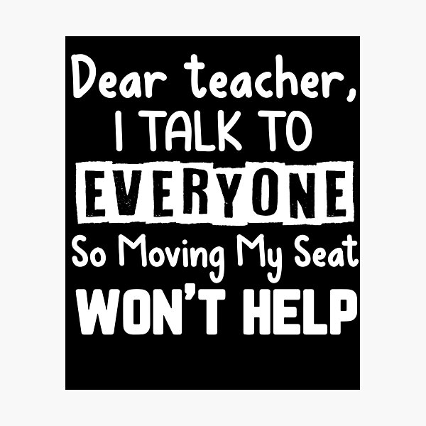 Dear Teacher I Talk To Everyone So Moving My Seat Wont Help ...