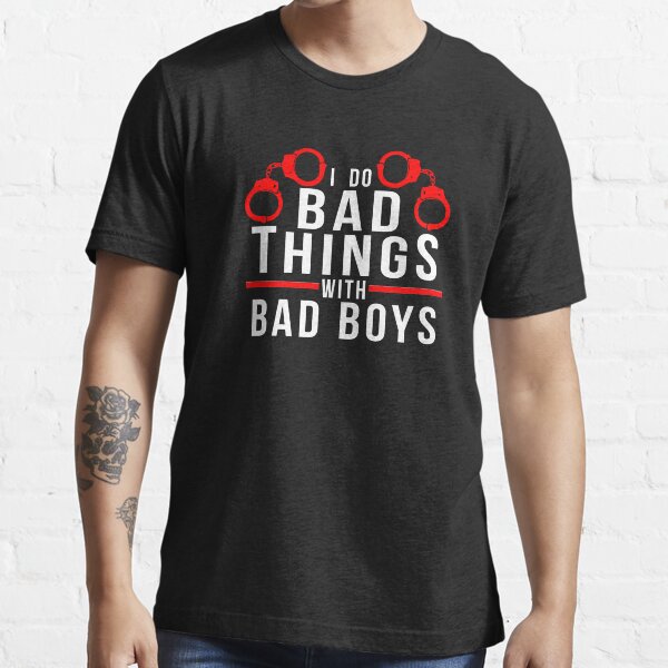 I DO BAD THINGS WITH BAD BOYS fetish, bdsm design Essential T-Shirt