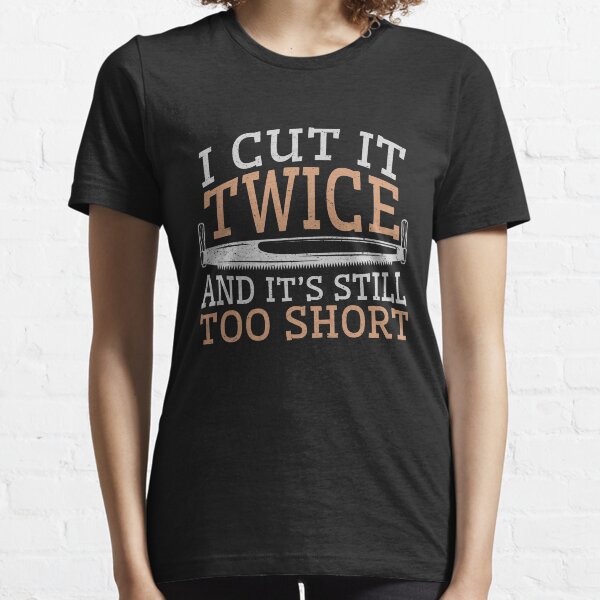 Woodworking Funny Gifts I Cut It Twice And It's Still Too Short Essential T-Shirt
