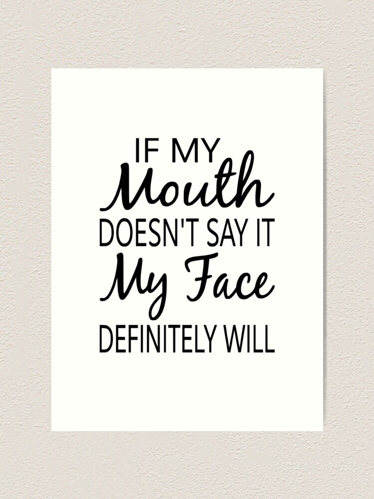 If My Mouth Doesn T Say It My Face Definitely Will Art Print By Coolfuntees Redbubble