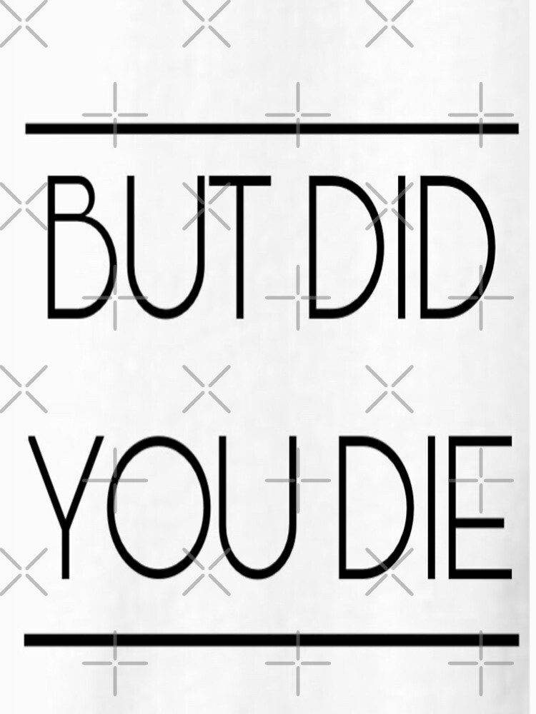 t shirt but did you die
