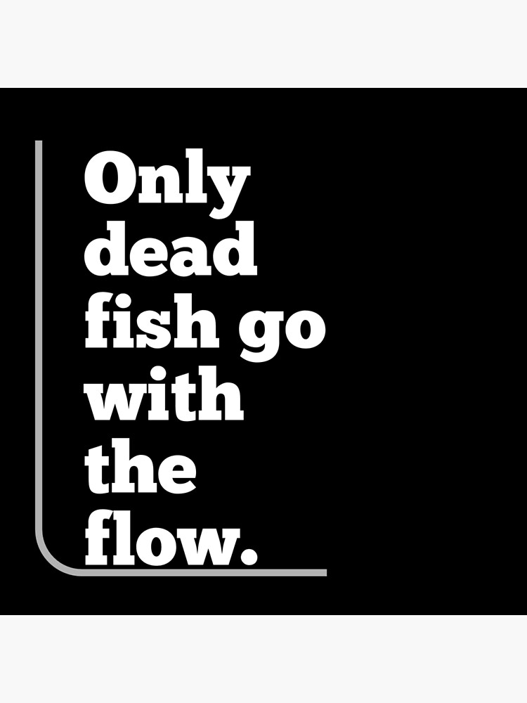 Only Dead Fish Go With The Flow Art Board Print By Majed122 Redbubble