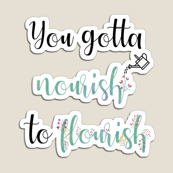 You gotta nourish to flourish Magnet