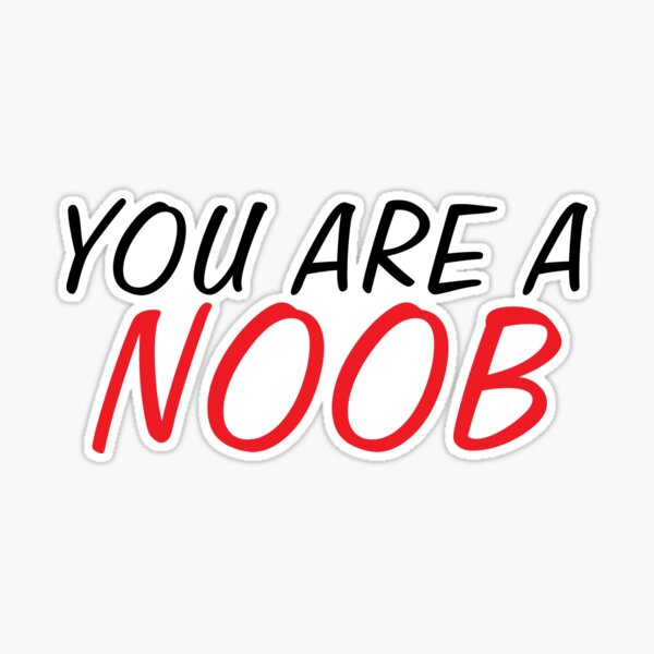 YOU ARE ALL NOOBS! 😬 