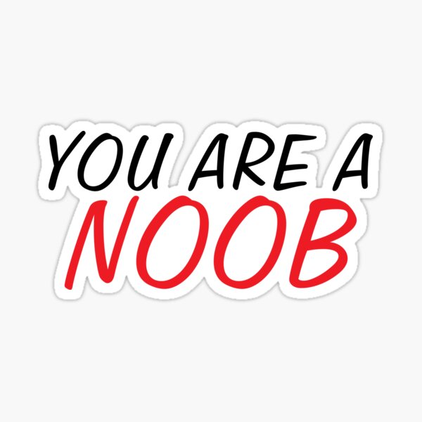 YOU ARE ALL NOOBS! 😬 