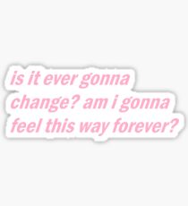 is it ever gonna change? am i gonna feel this way forever? Sticker