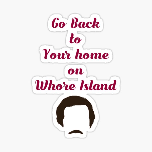 GO back to your Home on Whore Island, Anchorman