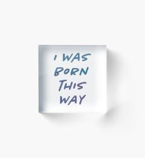 I Was Born This Way T Shirt Acrylic Block