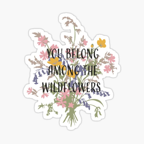 You Belong Among The Wildflowers Stickers | Redbubble