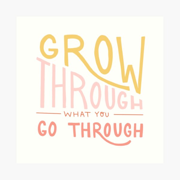 Grow through what you go through quote Art Print