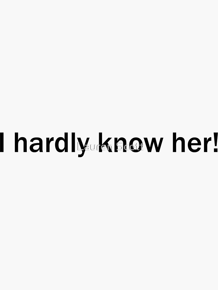 "I Hardly know her!" Sticker for Sale by LScott Redbubble